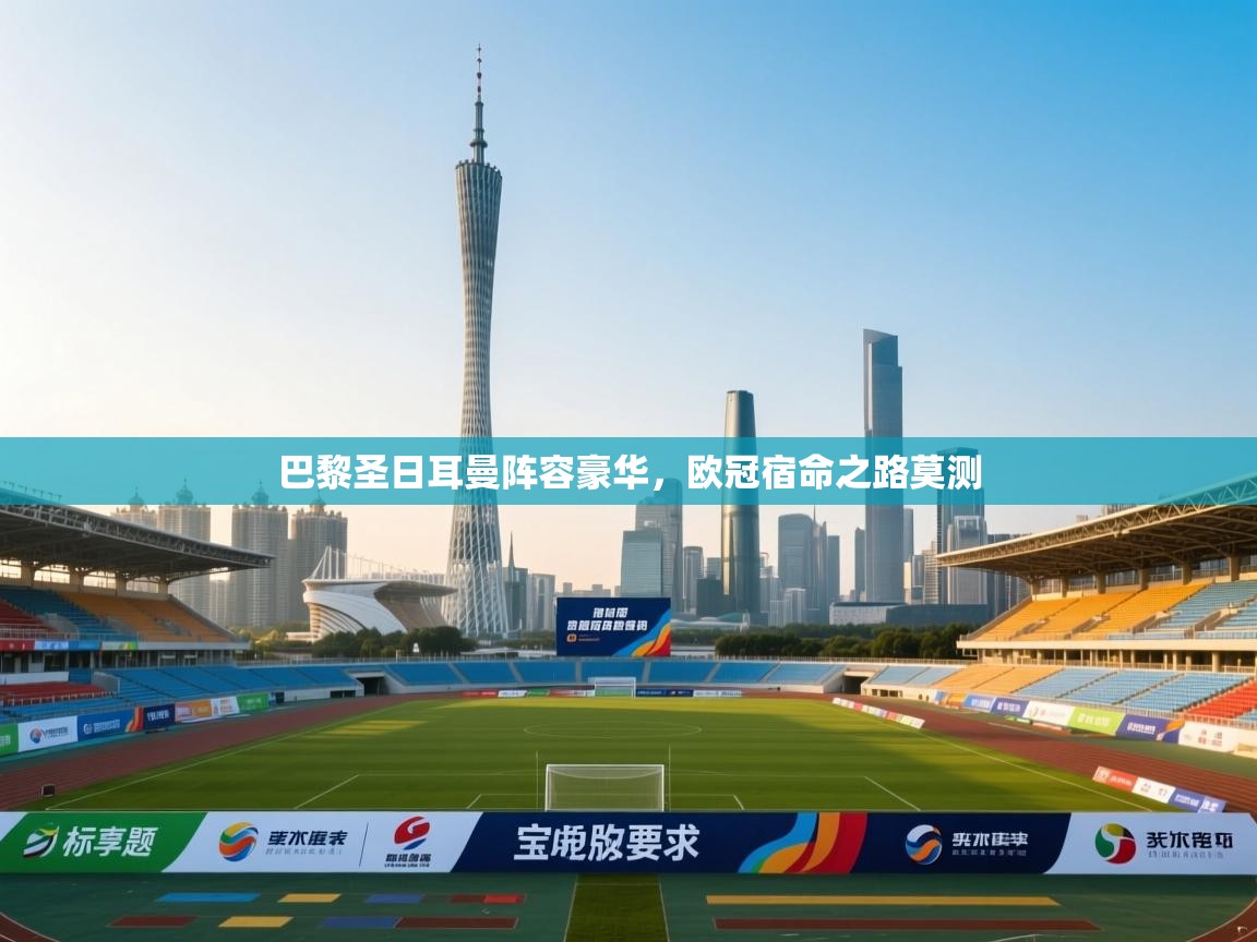 开云体育app评价-巴黎圣日耳曼阵容豪华，欧冠宿命之路莫测  第4张