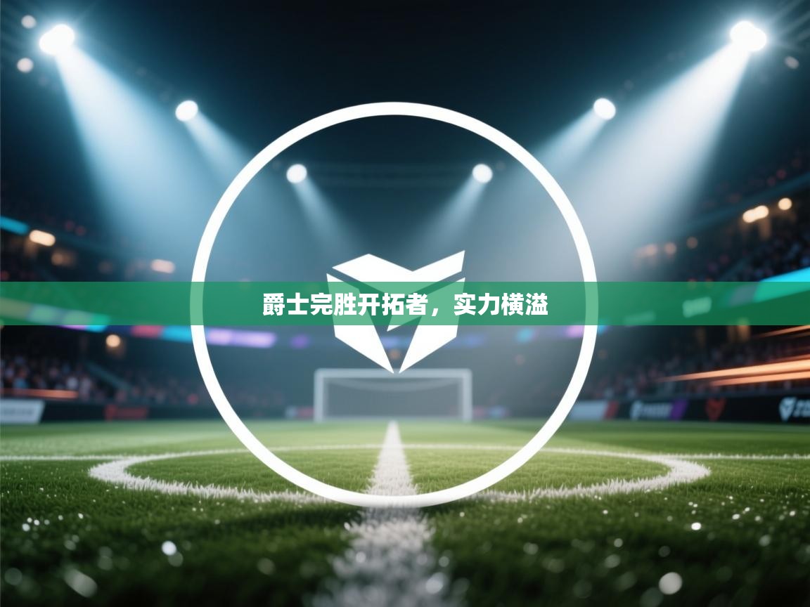 云开体育入口-爵士完胜开拓者，实力横溢  第2张