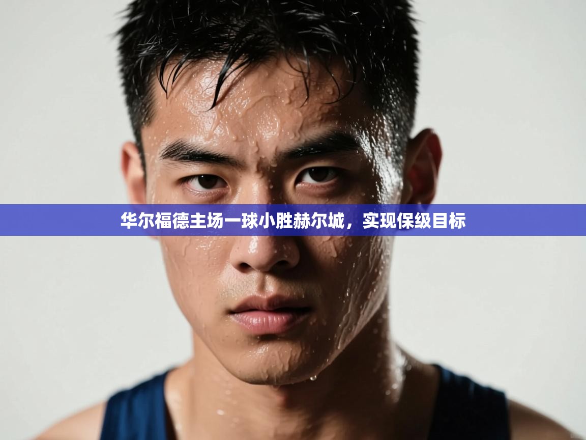 开云kaiyun体育app入口登录官网-华尔福德主场一球小胜赫尔城，实现保级目标  第1张