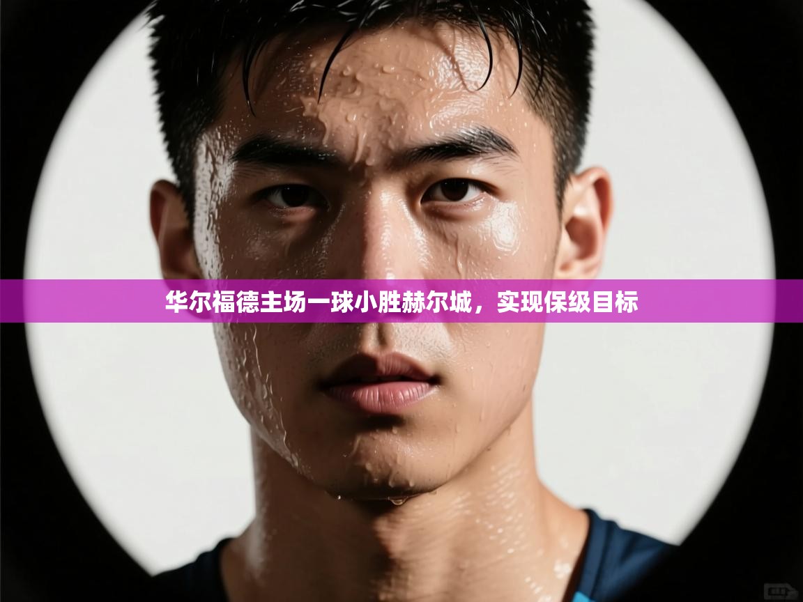 开云kaiyun体育app入口登录官网-华尔福德主场一球小胜赫尔城，实现保级目标  第4张