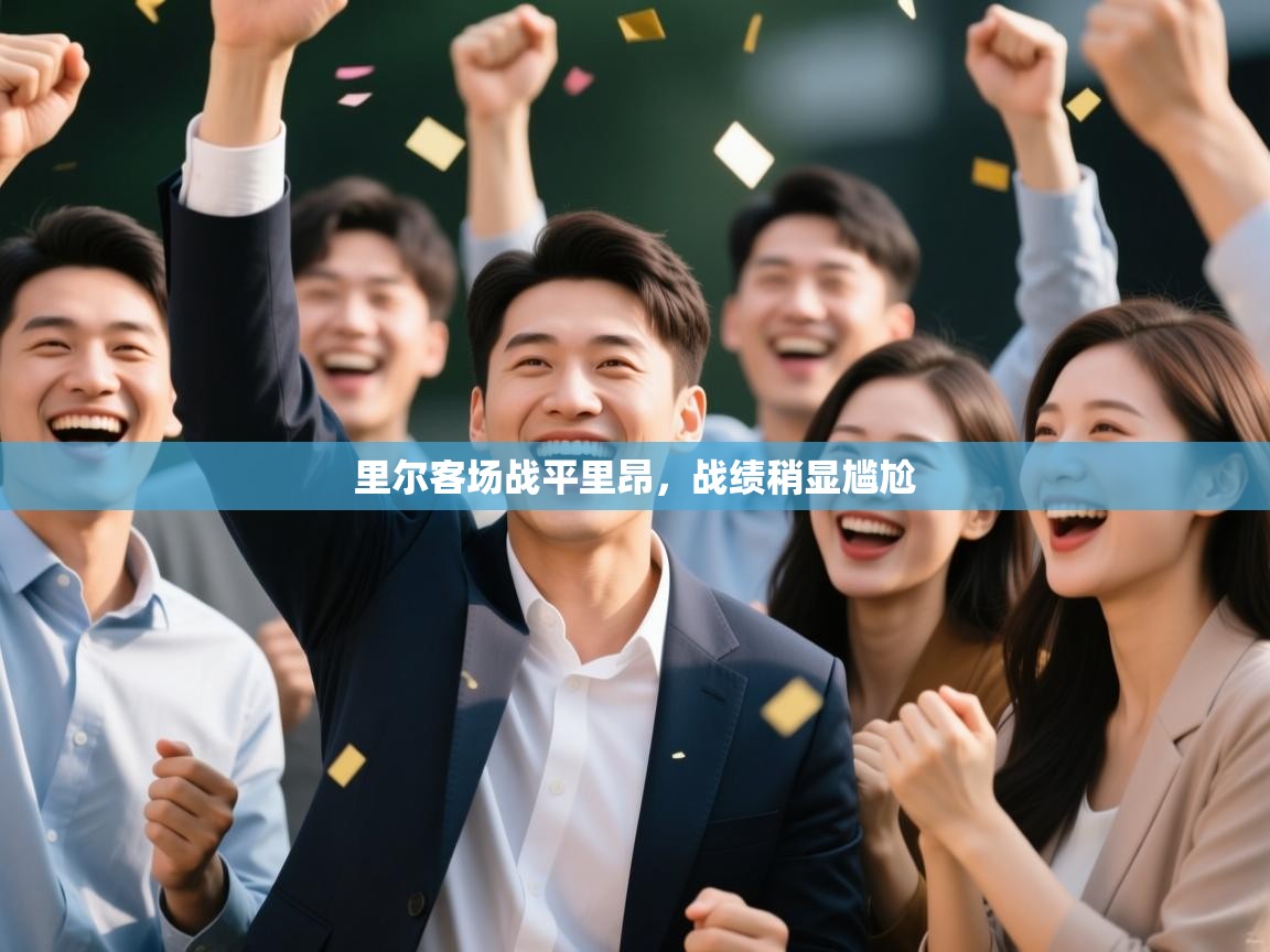 开云kaiyun体育app入口下载官网-里尔客场战平里昂，战绩稍显尴尬