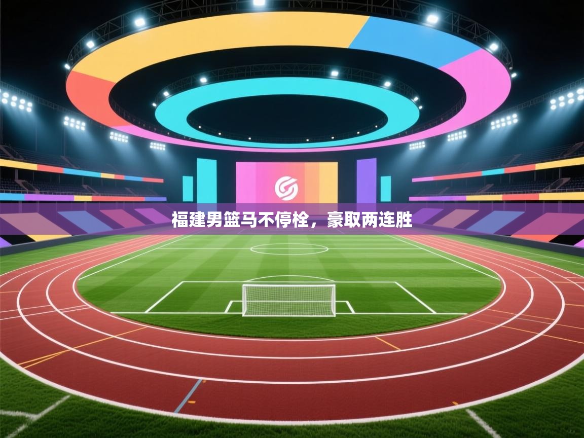 kaiyun-福建男篮马不停栓，豪取两连胜  第1张