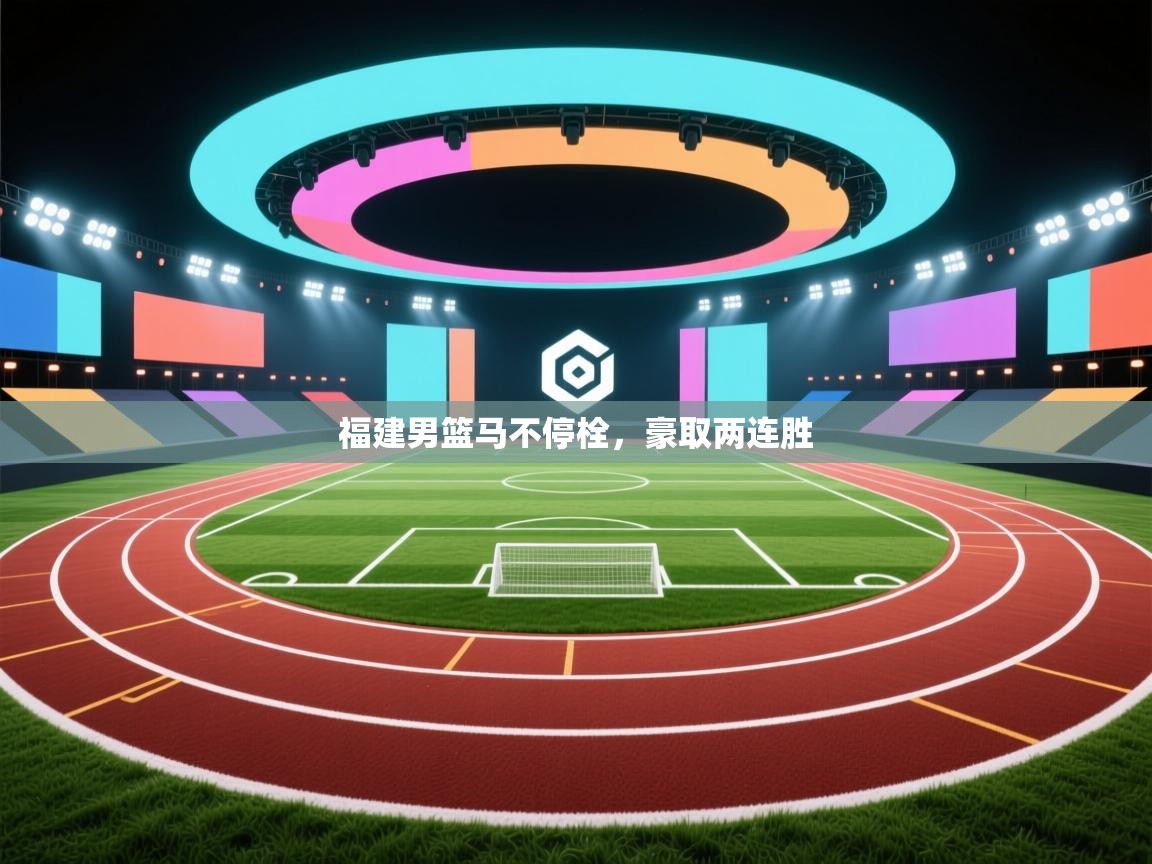 kaiyun-福建男篮马不停栓，豪取两连胜  第2张