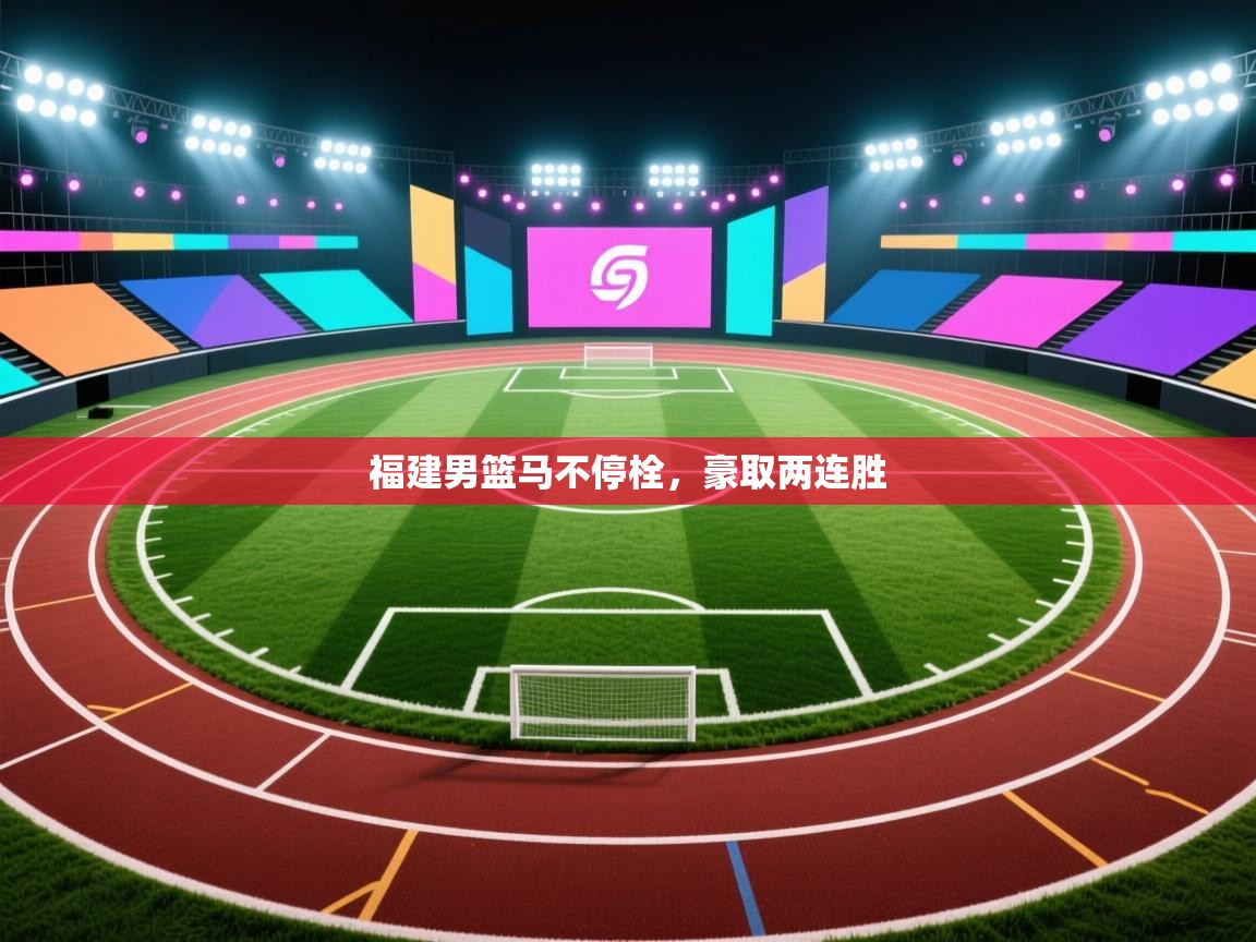 kaiyun-福建男篮马不停栓，豪取两连胜  第3张