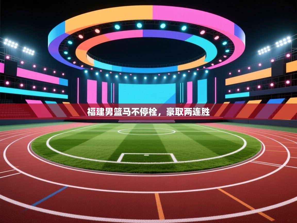 kaiyun-福建男篮马不停栓，豪取两连胜  第4张