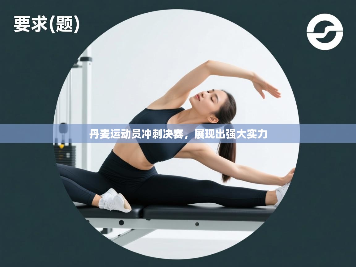 开云体育入口-丹麦运动员冲刺决赛，展现出强大实力  第2张