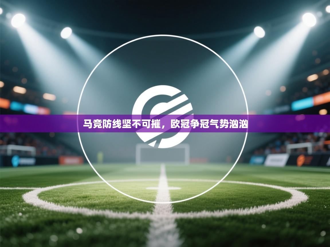开云体育app安装-马竞防线坚不可摧，欧冠争冠气势汹汹  第2张