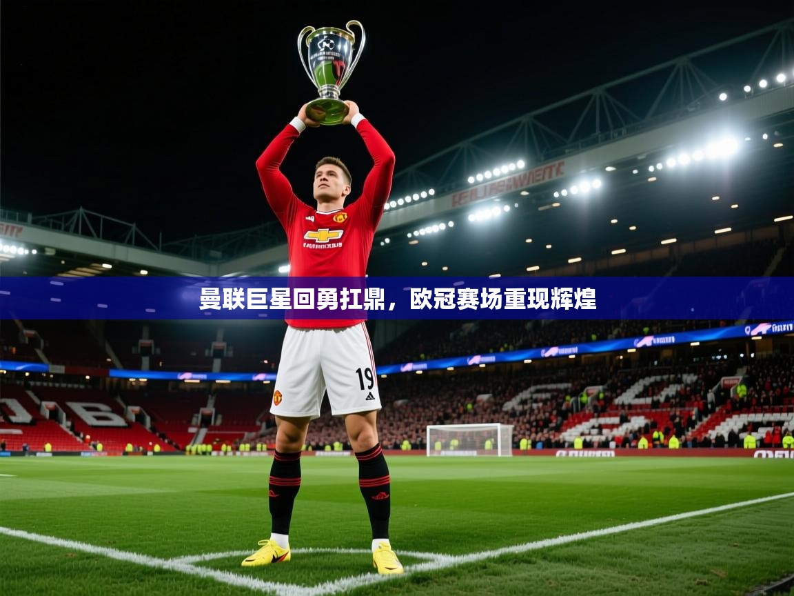 开云体育入口邀请码-曼联巨星回勇扛鼎，欧冠赛场重现辉煌  第2张