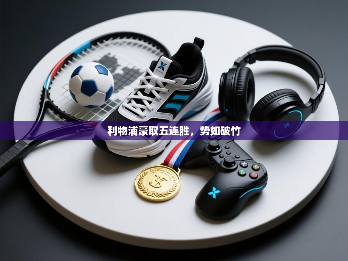 开云体育安卓APK下载-利物浦豪取五连胜，势如破竹  第3张