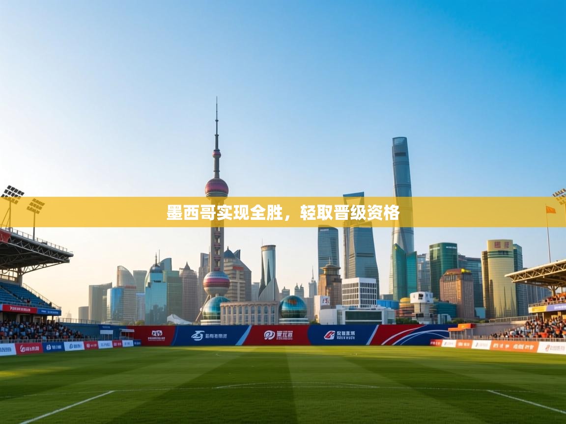 开云体育在线网址-墨西哥实现全胜,轻取晋级资格 第1张