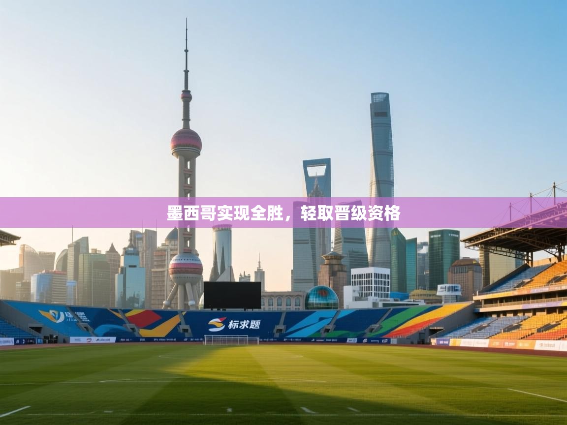 开云体育在线网址-墨西哥实现全胜,轻取晋级资格 第3张