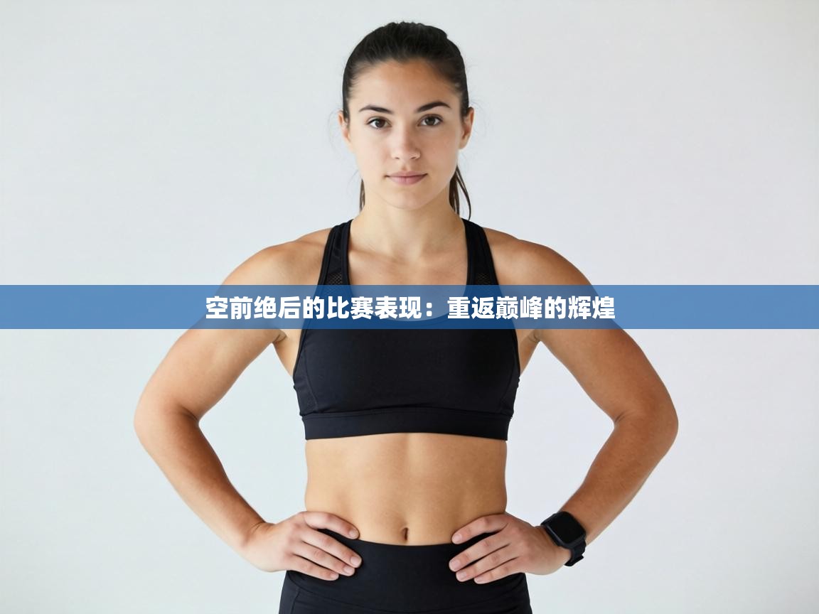 开云体育app安装-空前绝后的比赛表现：重返巅峰的辉煌  第1张