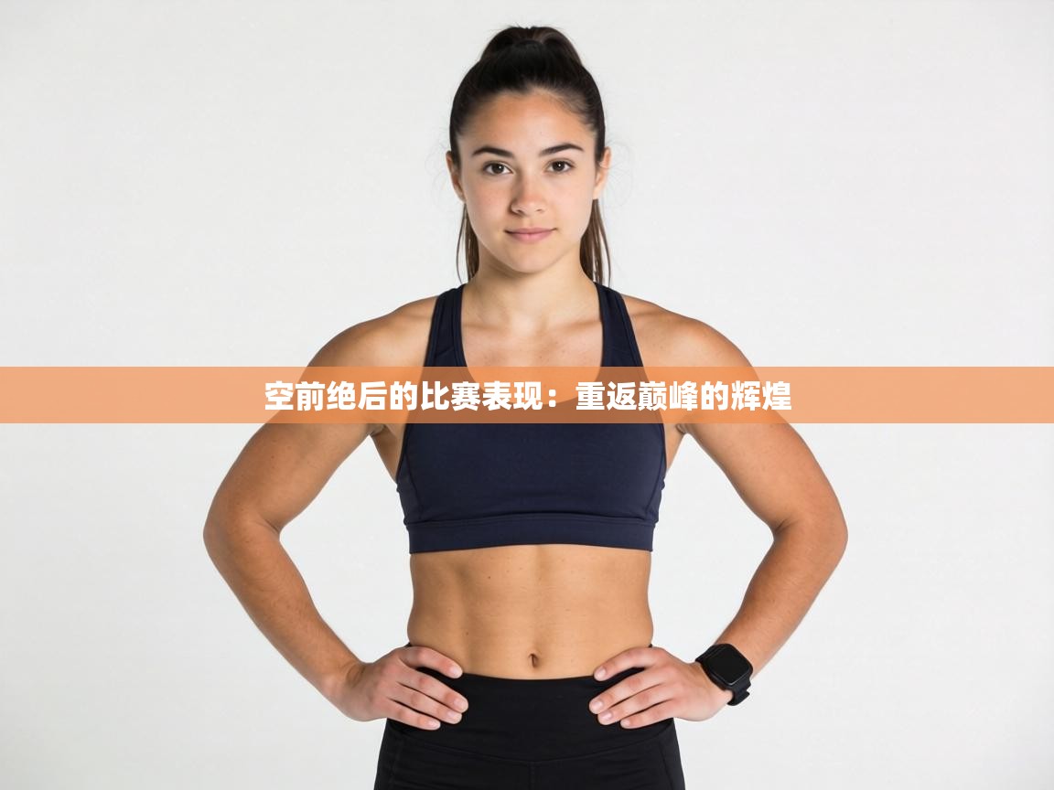 开云体育app安装-空前绝后的比赛表现：重返巅峰的辉煌  第4张